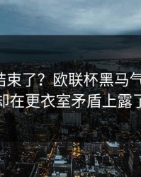 你以为结束了？欧联杯黑马气质拉满，尤文却在更衣室矛盾上露了破绽