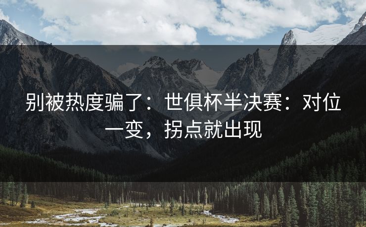 别被热度骗了：世俱杯半决赛：对位一变，拐点就出现