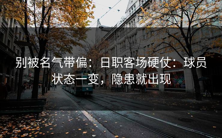 别被名气带偏：日职客场硬仗：球员状态一变，隐患就出现